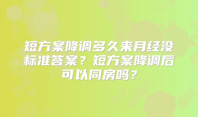 短方案降调多久来月经没标准答案?短方案降调后可以同房吗?