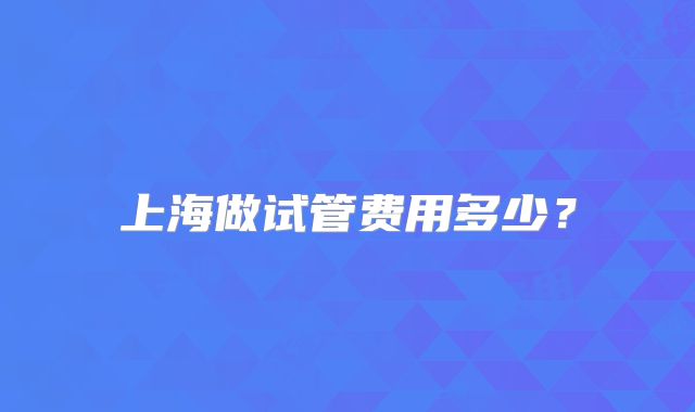 上海做试管费用多少？