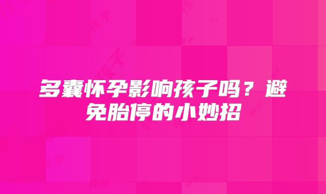 多囊怀孕影响孩子吗?避免胎停的小妙招