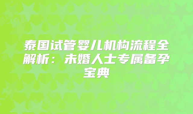 泰国试管婴儿机构流程全解析：未婚人士专属备孕宝典