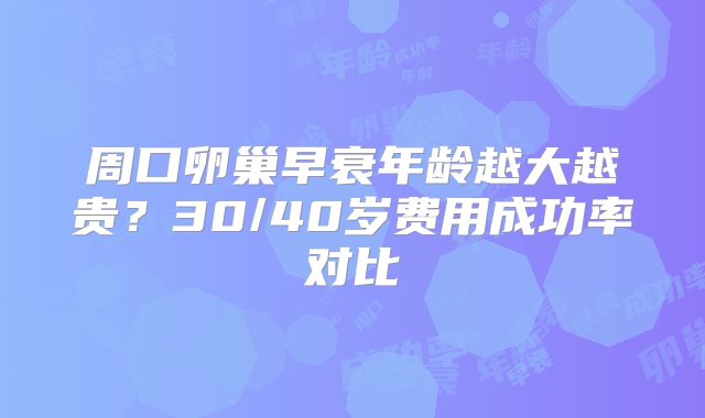 周口卵巢早衰年龄越大越贵？30/40岁费用成功率对比