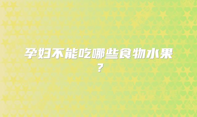 孕妇不能吃哪些食物水果?