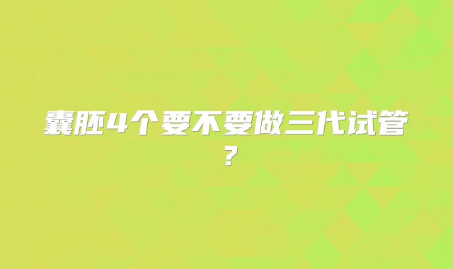 囊胚4个要不要做三代试管？
