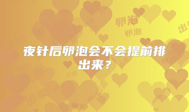夜针后卵泡会不会提前排出来？