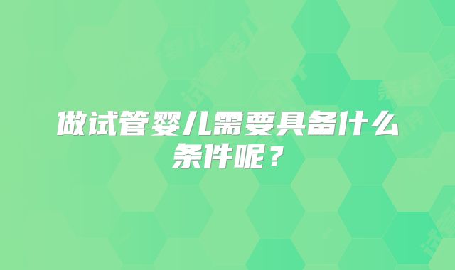 做试管婴儿需要具备什么条件呢?
