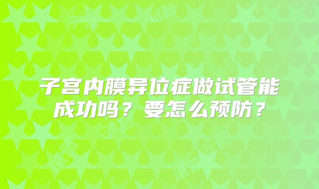 子宫内膜异位症做试管能成功吗？要怎么预防？