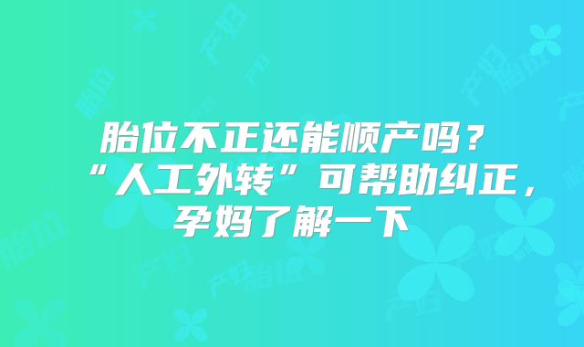 胎位不正还能顺产吗？“人工外转”可帮助纠正，孕妈了解一下