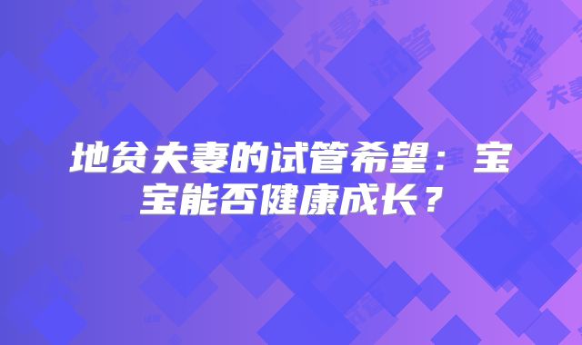 地贫夫妻的试管希望：宝宝能否健康成长？