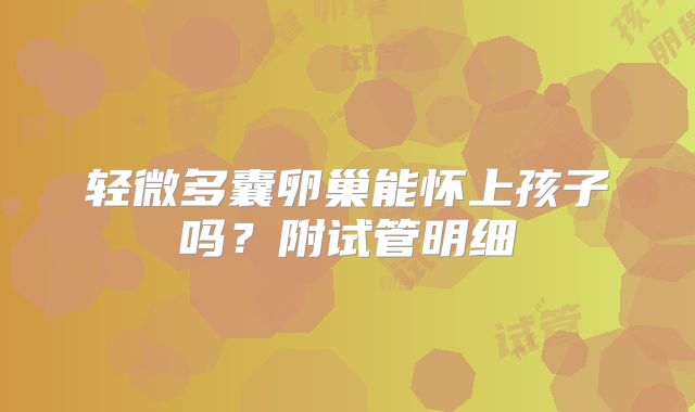 轻微多囊卵巢能怀上孩子吗?附试管明细