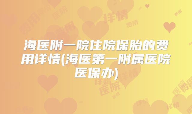 海医附一院住院保胎的费用详情(海医第一附属医院医保办)