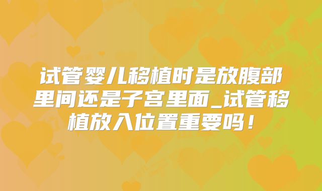 试管婴儿移植时是放腹部里间还是子宫里面_试管移植放入位置重要吗！