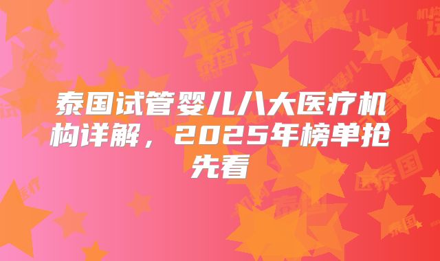 泰国试管婴儿八大医疗机构详解，2025年榜单抢先看
