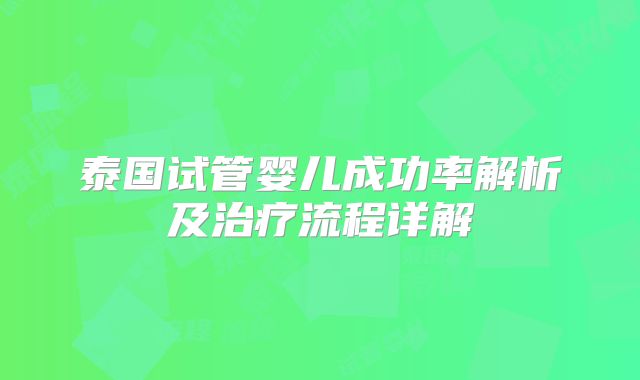泰国试管婴儿成功率解析及治疗流程详解
