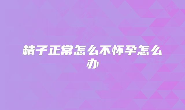 精子正常怎么不怀孕怎么办