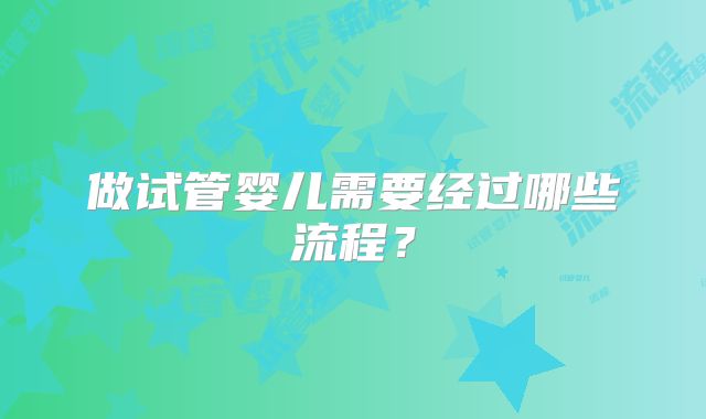 做试管婴儿需要经过哪些流程？