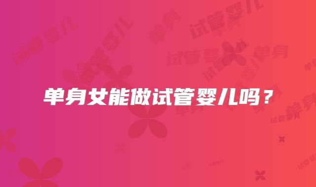 单身女能做试管婴儿吗？