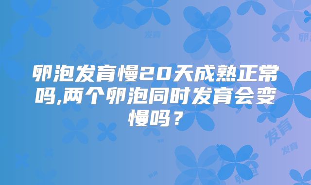 卵泡发育慢20天成熟正常吗,两个卵泡同时发育会变慢吗？