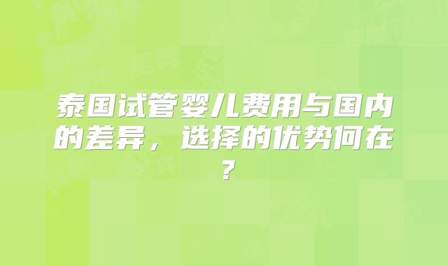 泰国试管婴儿费用与国内的差异,选择的优势何在?