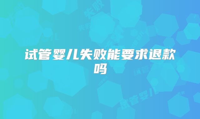 试管婴儿失败能要求退款吗