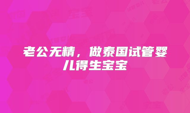 老公无精，做泰国试管婴儿得生宝宝