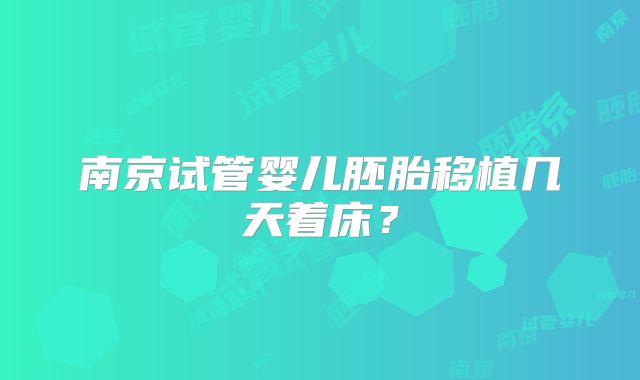 南京试管婴儿胚胎移植几天着床？