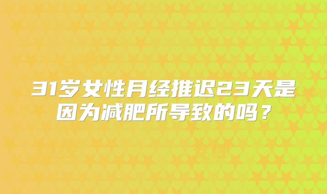 31岁女性月经推迟23天是因为减肥所导致的吗？