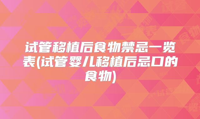 试管移植后食物禁忌一览表(试管婴儿移植后忌口的食物)