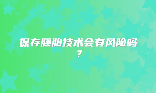 保存胚胎技术会有风险吗？