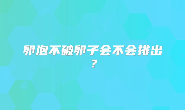 卵泡不破卵子会不会排出？