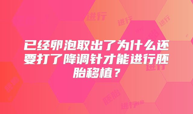 已经卵泡取出了为什么还要打了降调针才能进行胚胎移植?