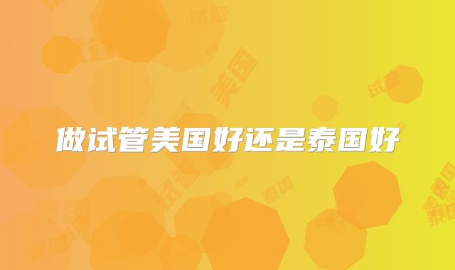 做试管美国好还是泰国好