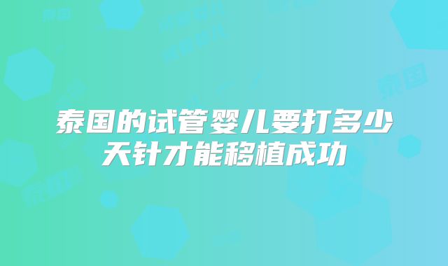 泰国的试管婴儿要打多少天针才能移植成功