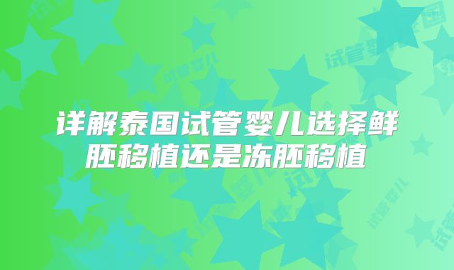 详解泰国试管婴儿选择鲜胚移植还是冻胚移植