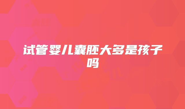 试管婴儿囊胚大多是孩子吗