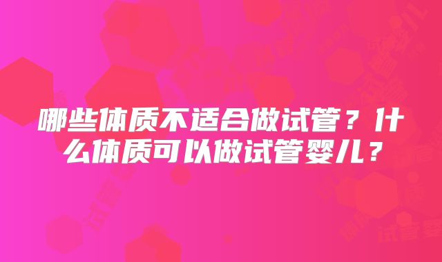 哪些体质不适合做试管？什么体质可以做试管婴儿？