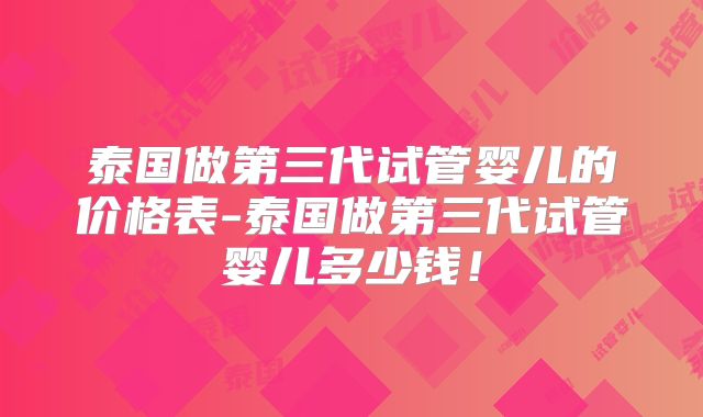 泰国做第三代试管婴儿的价格表-泰国做第三代试管婴儿多少钱！