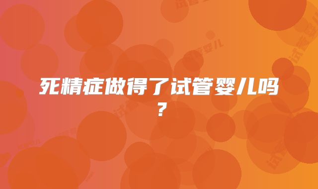 死精症做得了试管婴儿吗?