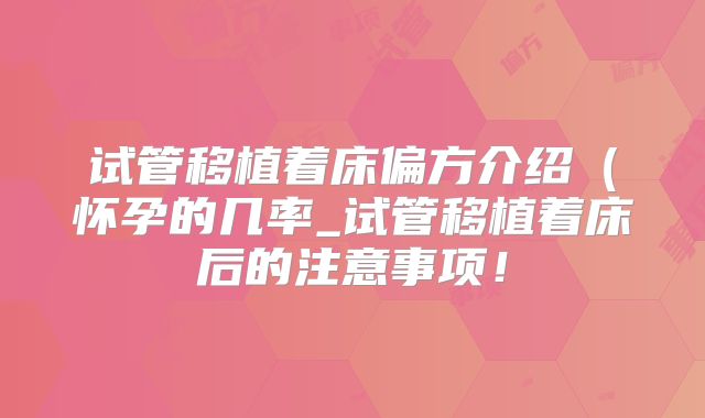 试管移植着床偏方介绍（怀孕的几率_试管移植着床后的注意事项！