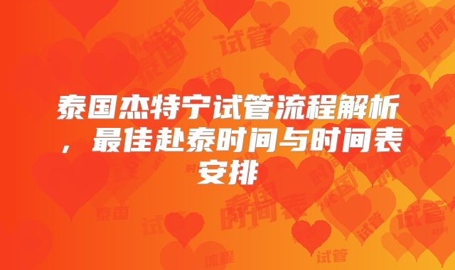 泰国杰特宁试管流程解析，最佳赴泰时间与时间表安排