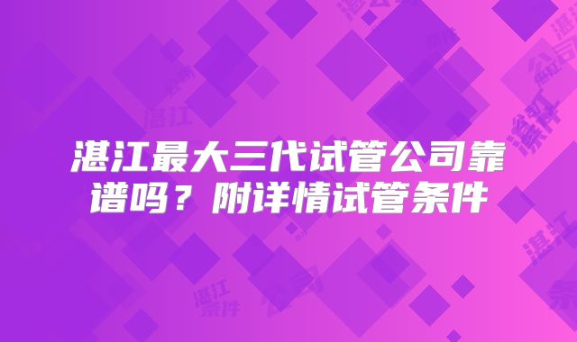 湛江最大三代试管公司靠谱吗？附详情试管条件