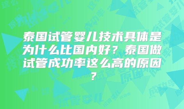 泰国试管婴儿技术具体是为什么比国内好？泰国做试管成功率这么高的原因？