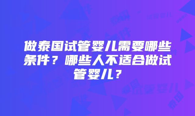 做泰国试管婴儿需要哪些条件？哪些人不适合做试管婴儿？