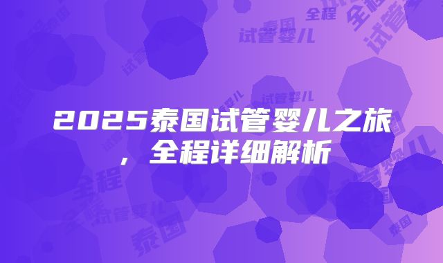 2025泰国试管婴儿之旅,全程详细解析