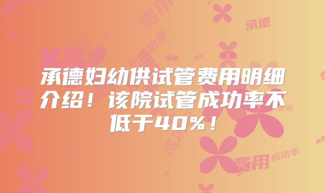 承德妇幼供试管费用明细介绍！该院试管成功率不低于40%！