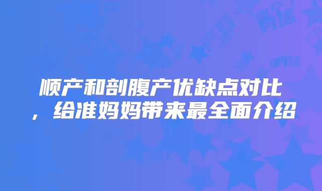 顺产和剖腹产优缺点对比，给准妈妈带来最全面介绍