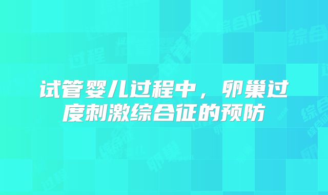 试管婴儿过程中，卵巢过度刺激综合征的预防