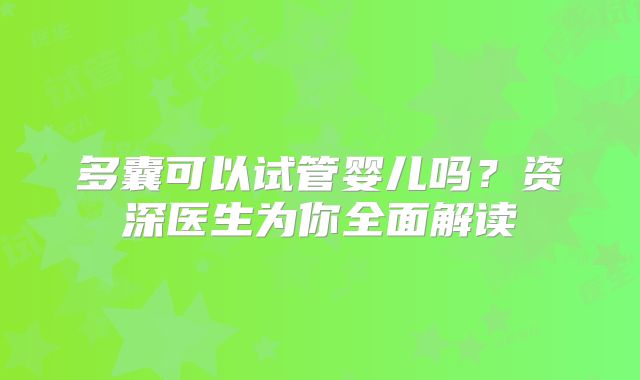 多囊可以试管婴儿吗?资深医生为你全面解读