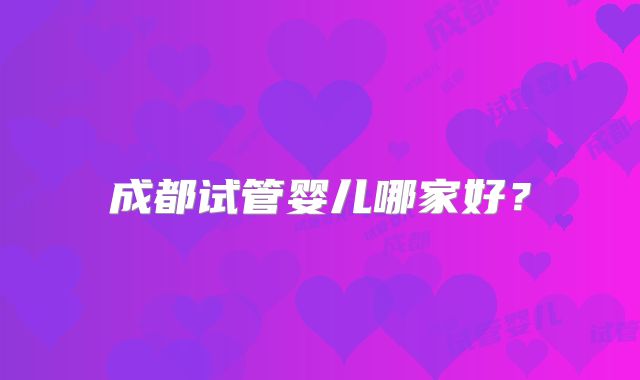 成都试管婴儿哪家好?
