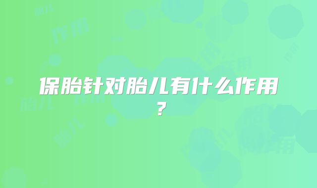 保胎针对胎儿有什么作用?