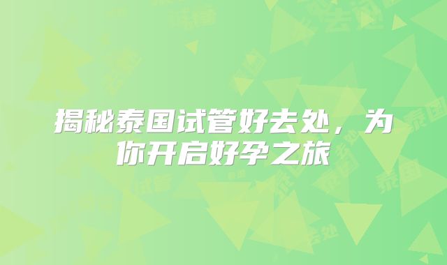 揭秘泰国试管好去处，为你开启好孕之旅